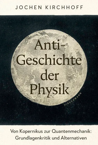 Buchcover: Anti-Geschichte der Physik von Jochen Kirchhoff — Hirschmann Verlag